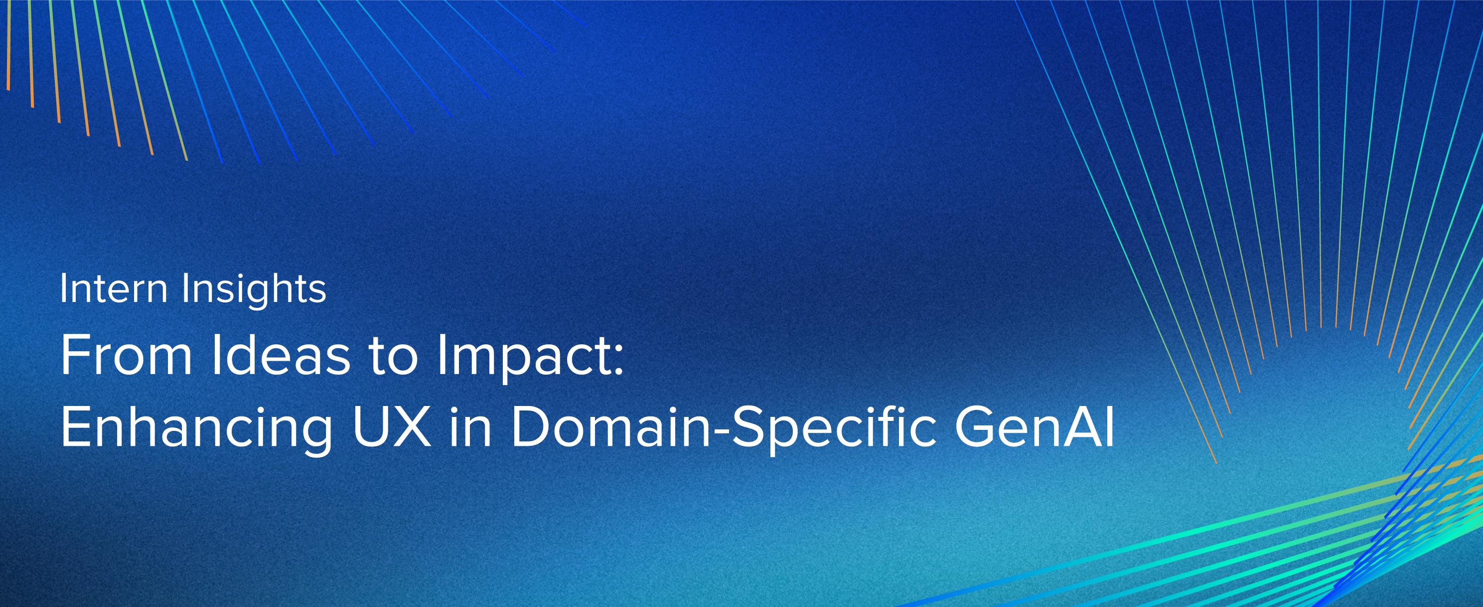 Intern Insights: From Ideas to Impact – Enhancing UX in Domain-Specific GenAI